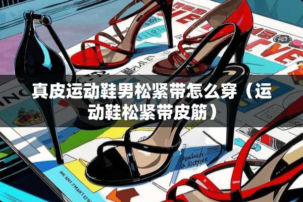 真皮运动鞋男松紧带怎么穿（运动鞋松紧带皮筋）