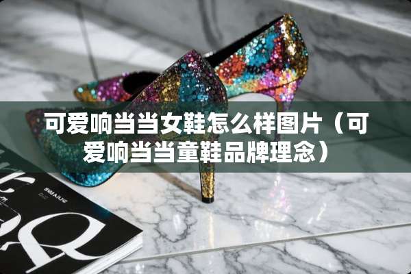 可爱响当当女鞋怎么样图片（可爱响当当童鞋品牌理念）