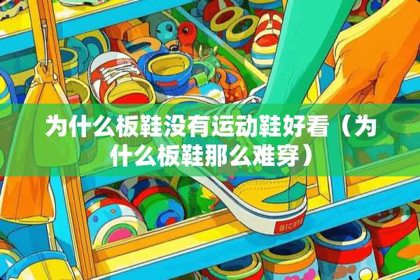 为什么板鞋没有运动鞋好看（为什么板鞋那么难穿）