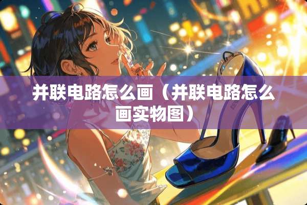并联电路怎么画（并联电路怎么画实物图）