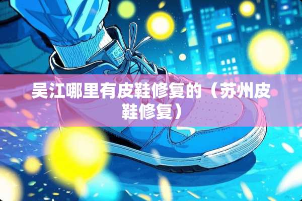 吴江哪里有皮鞋修复的（苏州皮鞋修复）