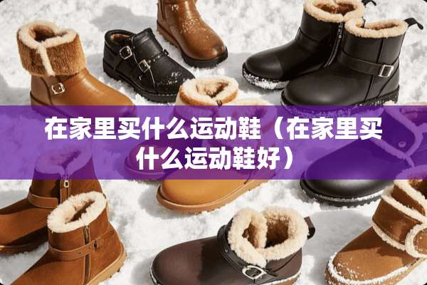 在家里买什么运动鞋（在家里买什么运动鞋好）