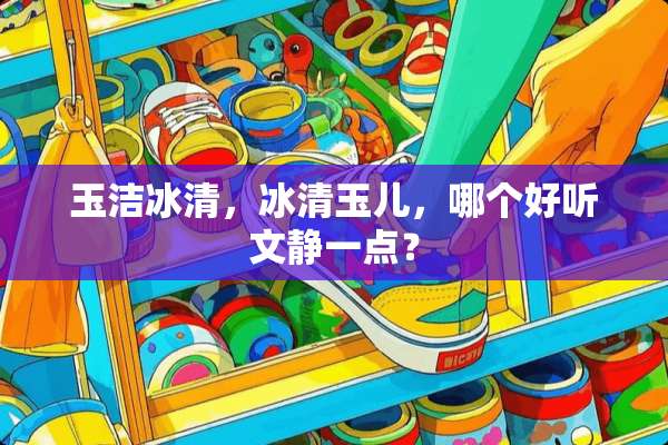 玉洁冰清，冰清玉儿，哪个好听文静一点？