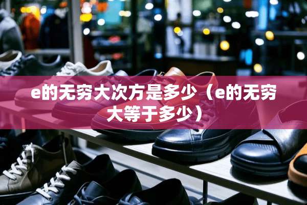 e的无穷大次方是多少（e的无穷大等于多少）