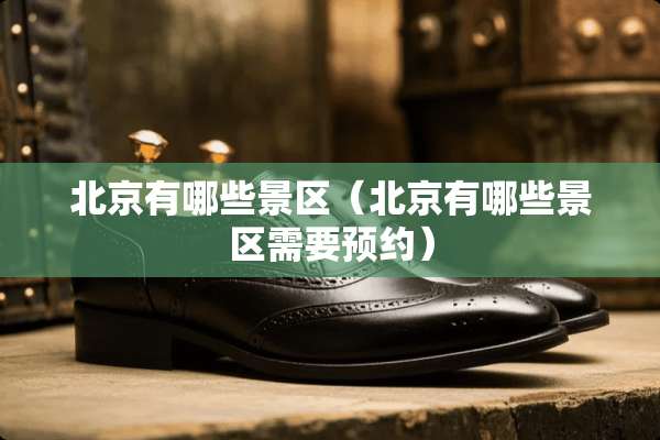 北京有哪些景区（北京有哪些景区需要预约）