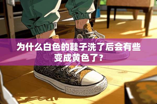 为什么白色的鞋子洗了后会有些变成**了？