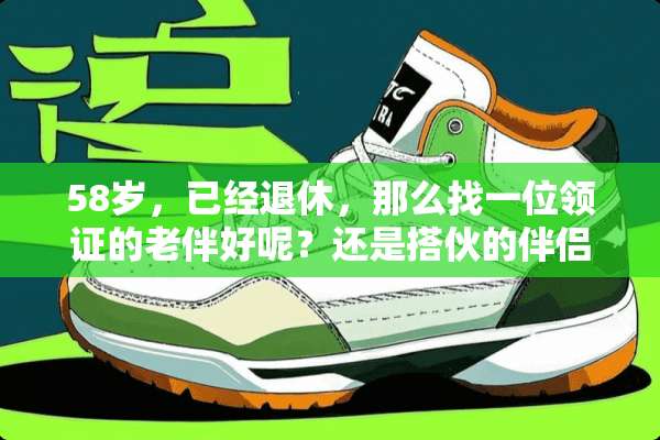 58岁，已经退休，那么找一位领证的老伴好呢？还是搭伙的伴侣好？