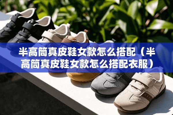 半高筒真皮鞋女款怎么搭配（半高筒真皮鞋女款怎么搭配衣服）