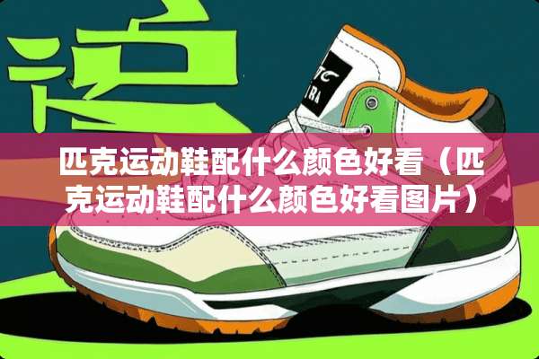 匹克运动鞋配什么颜色好看（匹克运动鞋配什么颜色好看图片）