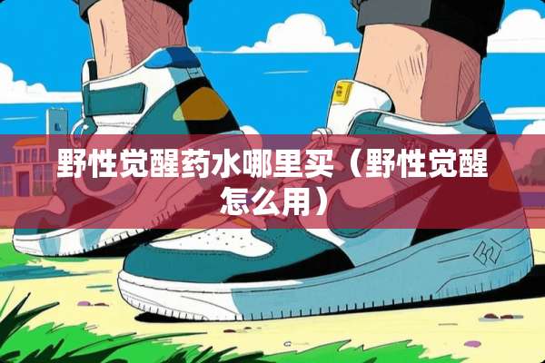 野性觉醒药水哪里买（野性觉醒怎么用）