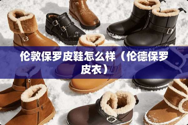 伦敦保罗皮鞋怎么样（伦德保罗皮衣）