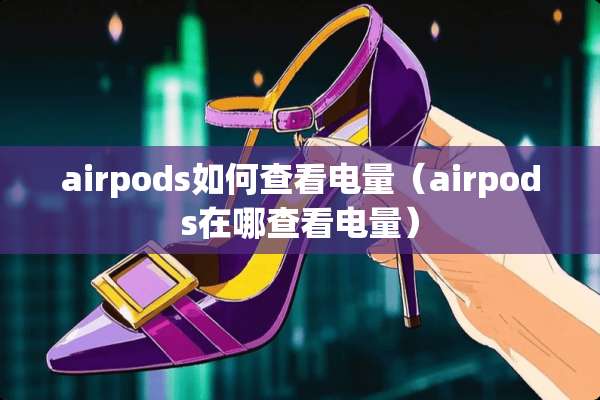airpods如何查看电量（airpods在哪查看电量）