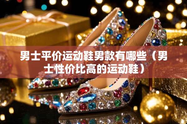男士平价运动鞋男款有哪些（男士性价比高的运动鞋）