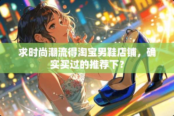 求时尚潮流得淘宝男鞋店铺，确实买过的推荐下？