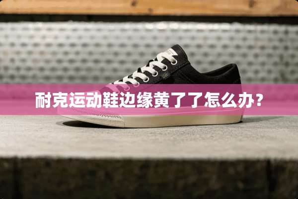 耐克运动鞋边缘黄了了怎么办？