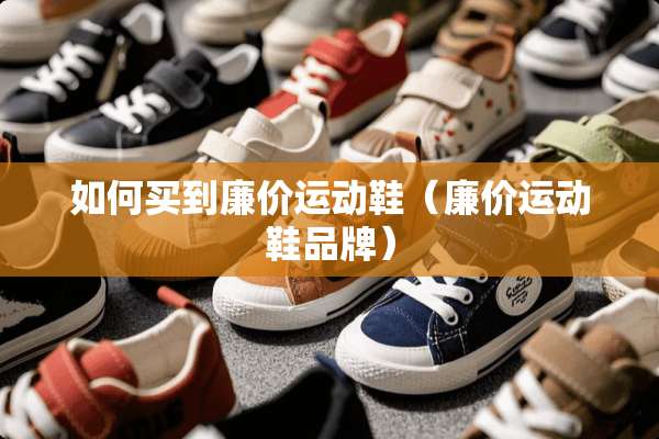 如何买到廉价运动鞋（廉价运动鞋品牌）