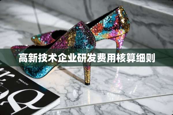 高新技术企业研发费用核算细则