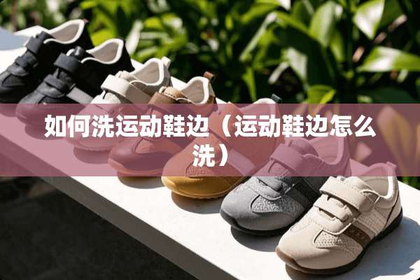 如何洗运动鞋边（运动鞋边怎么洗）