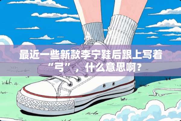 最近一些新款李宁鞋后跟上写着“弓”，什么意思啊？