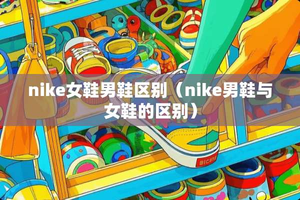 nike女鞋男鞋区别（nike男鞋与女鞋的区别）