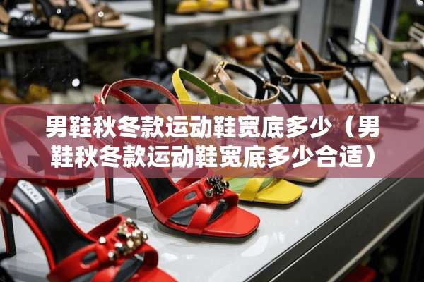 男鞋秋冬款运动鞋宽底多少（男鞋秋冬款运动鞋宽底多少合适）