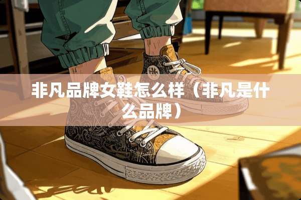 非凡品牌女鞋怎么样（非凡是什么品牌）