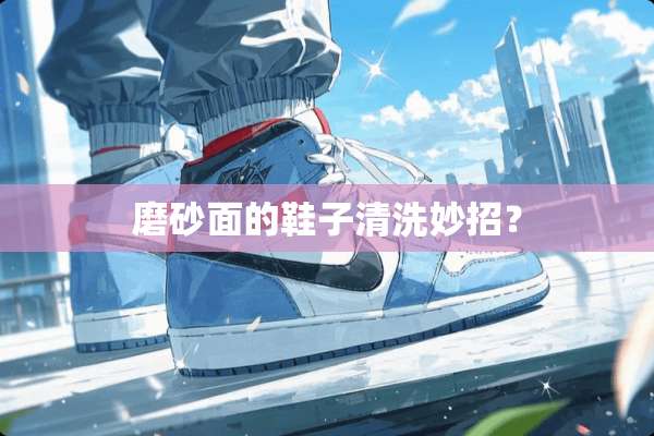 磨砂面的鞋子清洗妙招？