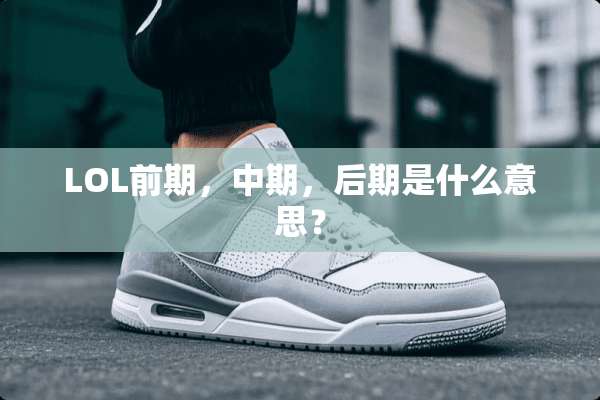 LOL前期，中期，后期是什么意思？