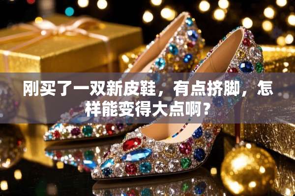 刚买了一双新皮鞋，有点挤脚，怎样能变得大点啊？