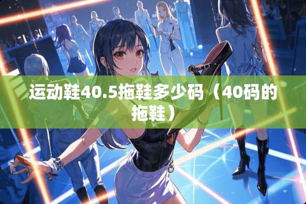 运动鞋40.5拖鞋多少码（40码的拖鞋）