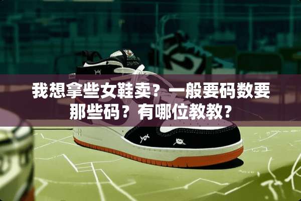 我想拿些女鞋卖？一般要码数要那些码？有哪位教教？