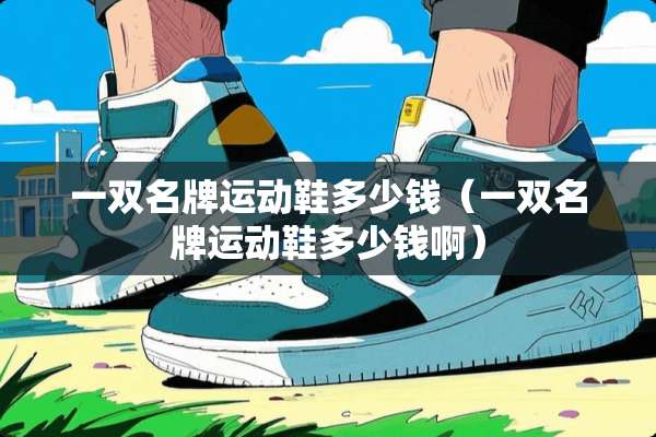 一双名牌运动鞋多少钱（一双名牌运动鞋多少钱啊）