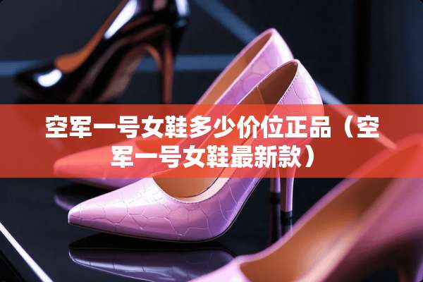 空军一号女鞋多少价位正品（空军一号女鞋最新款）