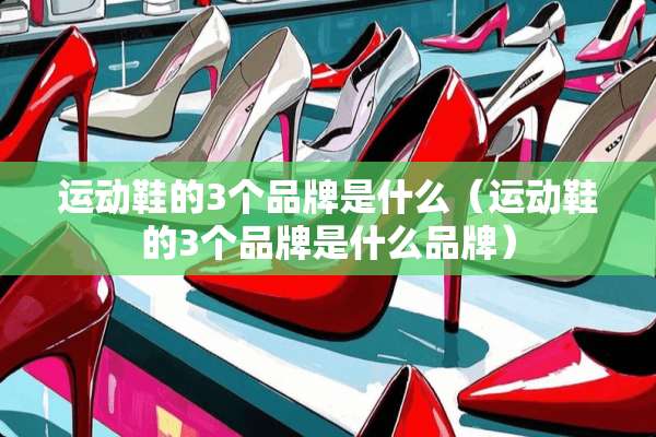 运动鞋的3个品牌是什么（运动鞋的3个品牌是什么品牌）