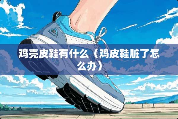 鸡壳皮鞋有什么（鸡皮鞋脏了怎么办）