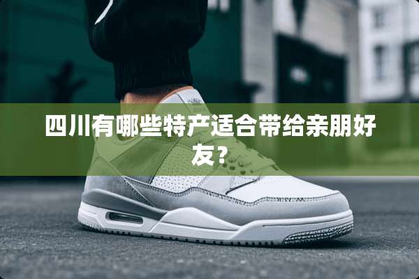 四川有哪些特产适合带给亲朋好友？
