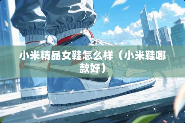 小米精品女鞋怎么样（小米鞋哪款好）