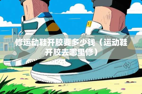 修运动鞋开胶要多少钱（运动鞋开胶去哪里修）