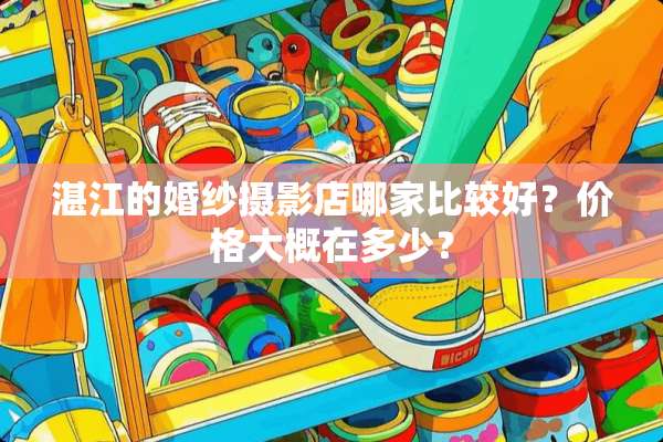 湛江的婚纱摄影店哪家比较好？价格大概在多少？