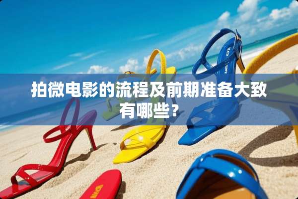 拍微电影的流程及前期准备大致有哪些？