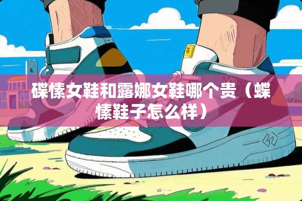 碟愫女鞋和露娜女鞋哪个贵（蝶愫鞋子怎么样）