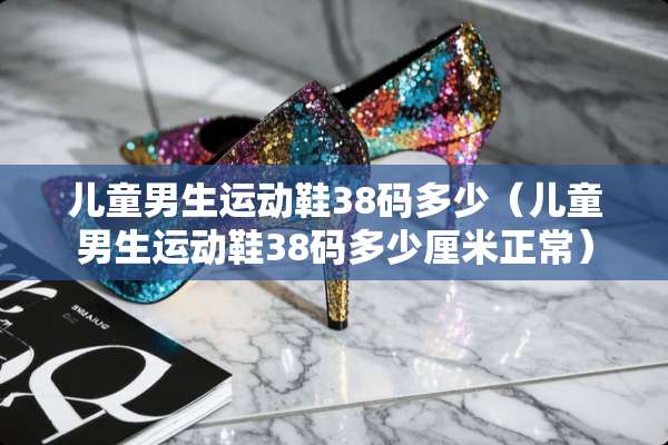 儿童男生运动鞋38码多少（儿童男生运动鞋38码多少厘米正常）
