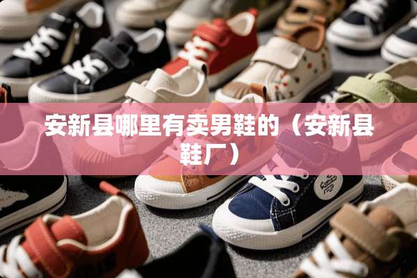 安新县哪里有卖男鞋的（安新县鞋厂）