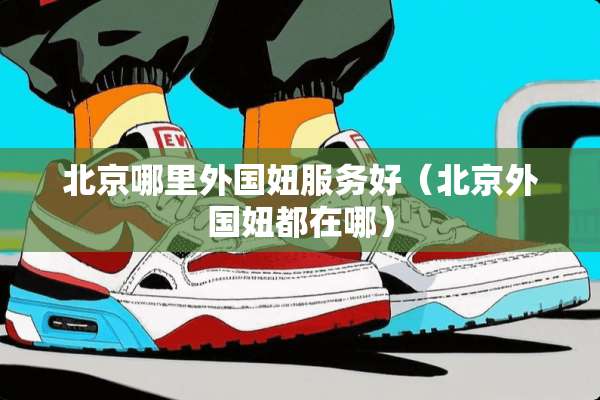 北京哪里外国妞服务好（北京外国妞都在哪）
