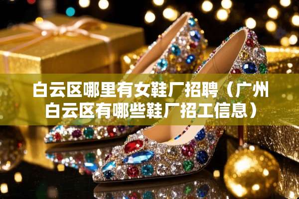 白云区哪里有女鞋厂招聘（广州白云区有哪些鞋厂招工信息）