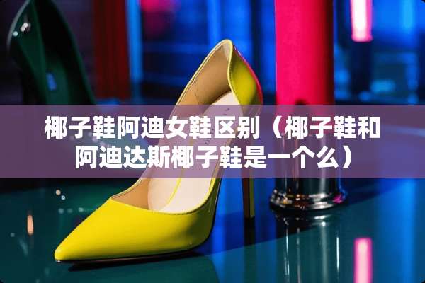 椰子鞋阿迪女鞋区别（椰子鞋和阿迪达斯椰子鞋是一个么）