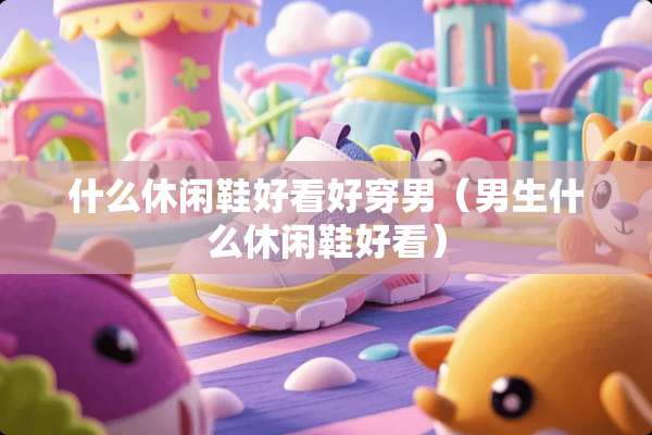 什么休闲鞋好看好穿男（男生什么休闲鞋好看）