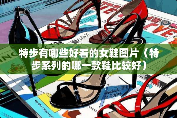 特步有哪些好看的女鞋图片（特步系列的哪一款鞋比较好）