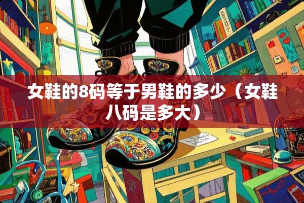 女鞋的8码等于男鞋的多少（女鞋八码是多大）