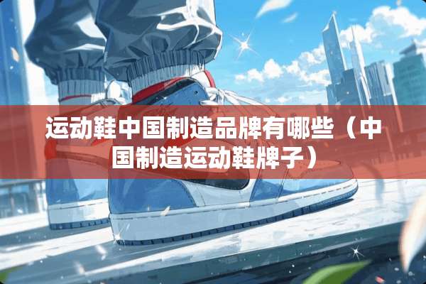 运动鞋中国制造品牌有哪些（中国制造运动鞋牌子）